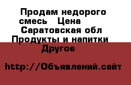 Продам недорого смесь › Цена ­ 150 - Саратовская обл. Продукты и напитки » Другое   